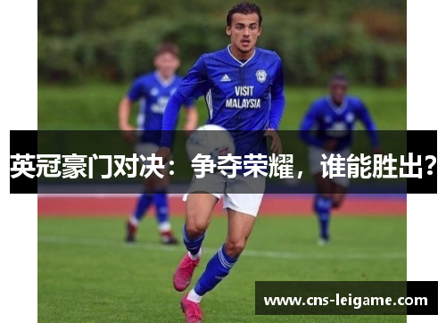 英冠豪门对决：争夺荣耀，谁能胜出？