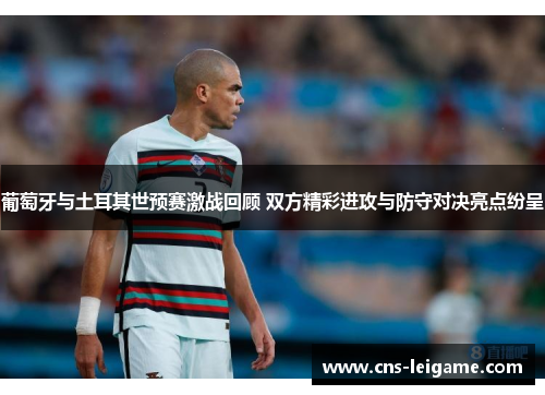 葡萄牙与土耳其世预赛激战回顾 双方精彩进攻与防守对决亮点纷呈