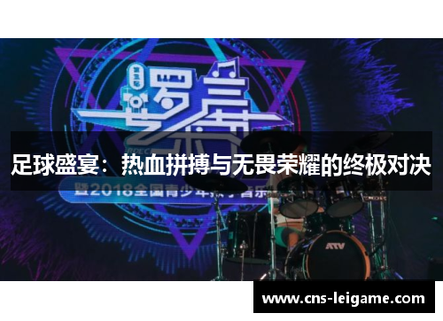 足球盛宴:热血拼搏与无畏荣耀的终极对决 足球盛宴:热血拼搏与无畏荣耀的终极对决
