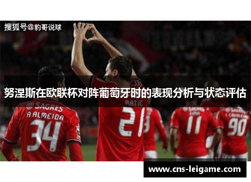 努涅斯在欧联杯对阵葡萄牙时的表现分析与状态评估 努涅斯在欧联杯对阵葡萄牙时的表现分析与状态评估