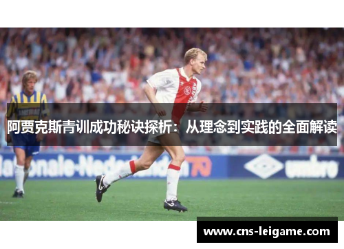 阿贾克斯青训成功秘诀探析:从理念到实践的全面解读 阿贾克斯青训成功秘诀探析:从理念到实践的全面解读