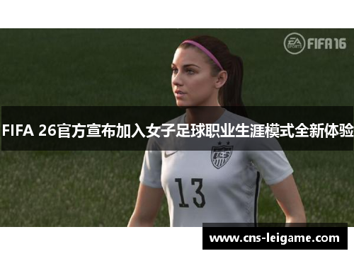 FIFA 26官方宣布加入女子足球职业生涯模式全新体验