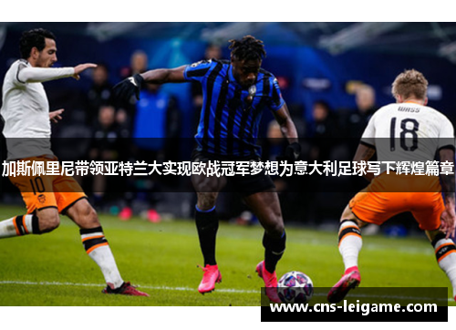加斯佩里尼带领亚特兰大实现欧战冠军梦想为意大利足球写下辉煌篇章 加斯佩里尼带领亚特兰大实现欧战冠军梦想为意大利足球写下辉煌篇章