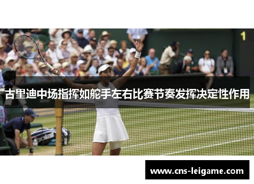 古里迪中场指挥如舵手左右比赛节奏发挥决定性作用