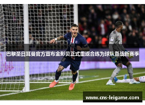 巴黎圣日耳曼官方宣布金彭贝正式重返合练为球队备战新赛季