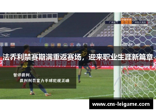 法乔利禁赛期满重返赛场，迎来职业生涯新篇章
