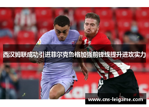 西汉姆联成功引进菲尔克鲁格加强前锋线提升进攻实力