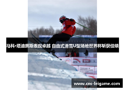 马科·塔迪奥斯表现卓越 自由式滑雪U型场地世界杯斩获佳绩 马科·塔迪奥斯表现卓越 自由式滑雪U型场地世界杯斩获佳绩
