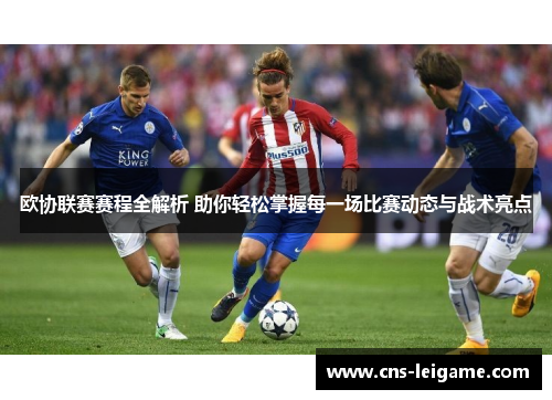 欧协联赛赛程全解析 助你轻松掌握每一场比赛动态与战术亮点