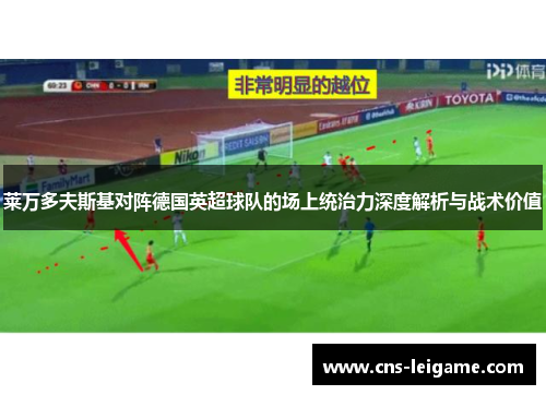 莱万多夫斯基对阵德国英超球队的场上统治力深度解析与战术价值