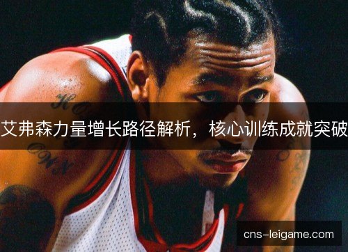 艾弗森力量增长路径解析，核心训练成就突破