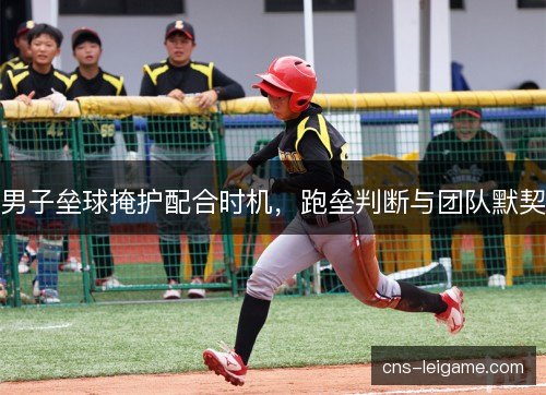 男子垒球掩护配合时机，跑垒判断与团队默契
