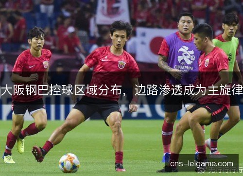 大阪钢巴控球区域分布，边路渗透成为主旋律